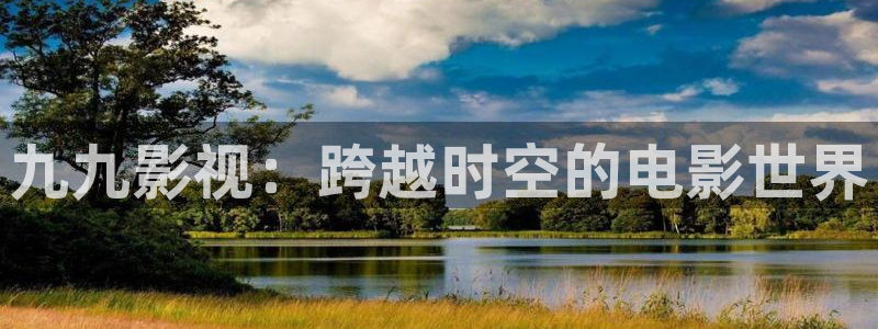 爱丫爱丫在线影院播放大全：九九影视：跨越时空的电影世界