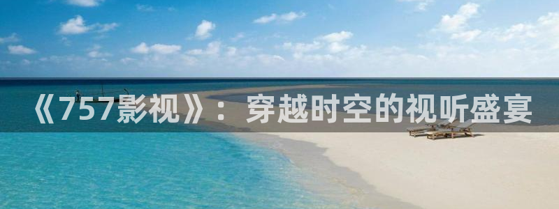 爱丫爱丫在线影院电视剧播放：《757影视》：穿越时空的视听盛宴