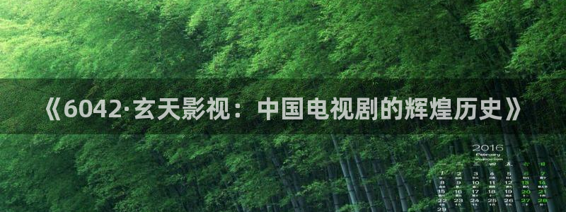 爱丫爱丫兄妹在线影院电视剧在线观看：《6042·玄天影视：中国电视剧的辉煌历史》